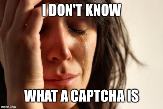 First World Problems Meme | I DON'T KNOW WHAT A CAPTCHA IS | image tagged in memes,first world problems | made w/ Imgflip meme maker