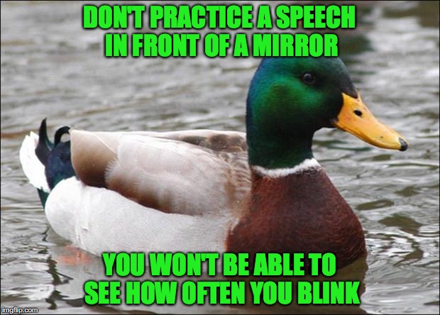 Good Advice mallard | DON'T PRACTICE A SPEECH IN FRONT OF A MIRROR; YOU WON'T BE ABLE TO SEE HOW OFTEN YOU BLINK | image tagged in good advice mallard,memes | made w/ Imgflip meme maker