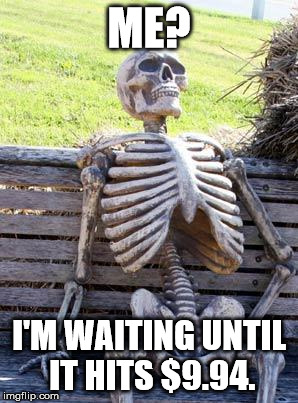 Waiting Skeleton Meme | ME? I'M WAITING UNTIL IT HITS $9.94. | image tagged in memes,waiting skeleton | made w/ Imgflip meme maker