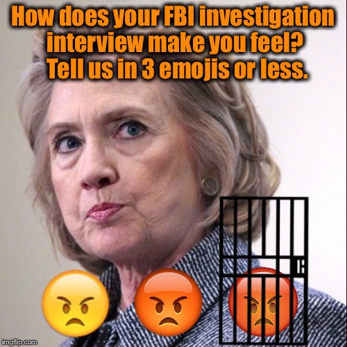 Volunteers Weekends  | How does your FBI investigation interview make you feel?  Tell us in 3 emojis or less. | image tagged in hillary clinton,fbi,hillary emails,political meme,loretta lynch | made w/ Imgflip meme maker