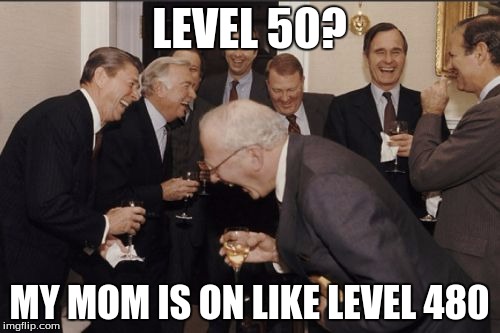 Laughing Men In Suits Meme | LEVEL 50? MY MOM IS ON LIKE LEVEL 480 | image tagged in memes,laughing men in suits | made w/ Imgflip meme maker