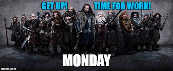 Thorin and Company | GET UP!                 TIME FOR WORK! MONDAY | image tagged in thorin and company,thorin family,durin's folk | made w/ Imgflip meme maker