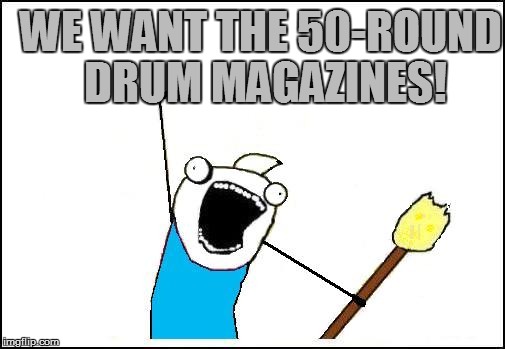 WE WANT THE 50-ROUND DRUM MAGAZINES! | made w/ Imgflip meme maker