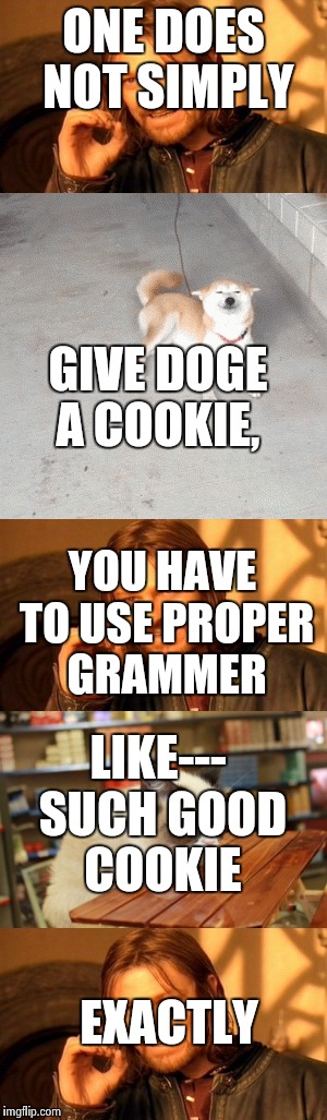 How to give doge a cookie | ONE DOES NOT SIMPLY; GIVE DOGE A COOKIE, YOU HAVE TO USE PROPER GRAMMER; LIKE--- SUCH GOOD COOKIE; EXACTLY | image tagged in one does not simply simply,doge | made w/ Imgflip meme maker