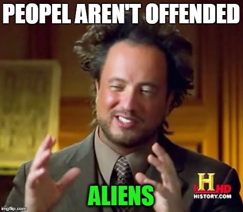 Ancient Aliens Meme | PEOPEL AREN'T OFFENDED ALIENS | image tagged in memes,ancient aliens | made w/ Imgflip meme maker