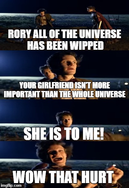 Doctor Who Punch Meme | RORY ALL OF THE UNIVERSE HAS BEEN WIPPED; YOUR GIRLFRIEND ISN'T MORE IMPORTANT THAN THE WHOLE UNIVERSE; SHE IS TO ME! WOW THAT HURT | image tagged in doctor,who,punch,meme | made w/ Imgflip meme maker