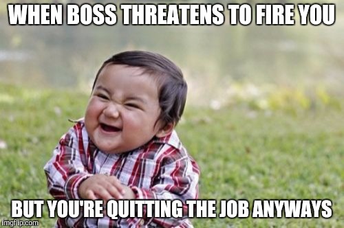 Evil Toddler Meme | WHEN BOSS THREATENS TO FIRE YOU; BUT YOU'RE QUITTING THE JOB ANYWAYS | image tagged in memes,evil toddler | made w/ Imgflip meme maker