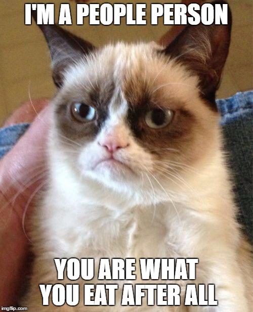 Grumpy Cat Meme | I'M A PEOPLE PERSON YOU ARE WHAT YOU EAT AFTER ALL | image tagged in memes,grumpy cat | made w/ Imgflip meme maker