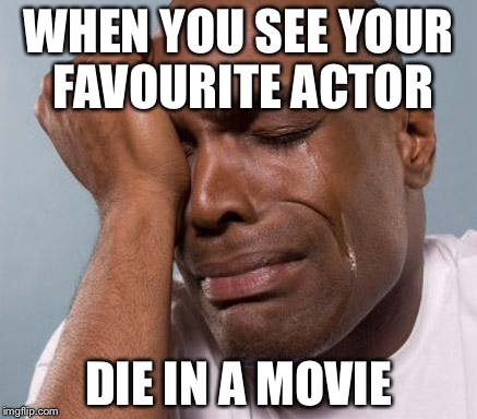 This happen to anyone? |  WHEN YOU SEE YOUR FAVOURITE ACTOR; DIE IN A MOVIE | image tagged in black man crying | made w/ Imgflip meme maker