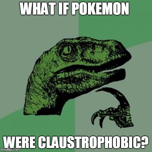 Philosoraptor Meme | WHAT IF POKEMON; WERE CLAUSTROPHOBIC? | image tagged in memes,philosoraptor | made w/ Imgflip meme maker