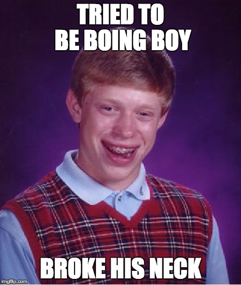 Bad Luck Brian Meme | TRIED TO BE BOING BOY BROKE HIS NECK | image tagged in memes,bad luck brian | made w/ Imgflip meme maker