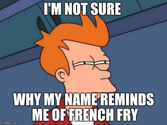 Futurama Fry | I'M NOT SURE; WHY MY NAME REMINDS ME OF FRENCH FRY | image tagged in memes,futurama fry | made w/ Imgflip meme maker