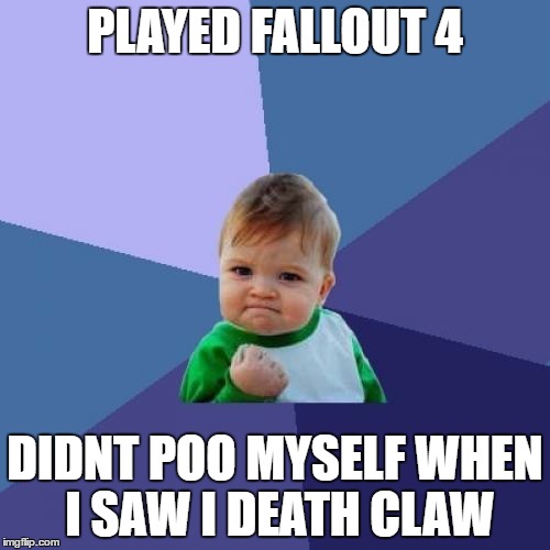 Success Kid | PLAYED FALLOUT 4; DIDNT POO MYSELF WHEN I SAW I DEATH CLAW | image tagged in memes,success kid | made w/ Imgflip meme maker