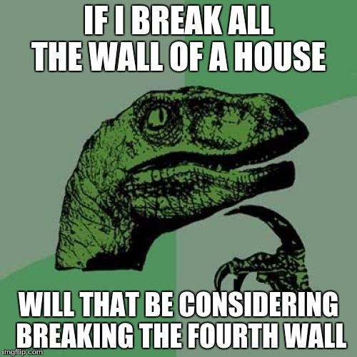 Philosoraptor | IF I BREAK ALL THE WALL OF A HOUSE; WILL THAT BE CONSIDERING BREAKING THE FOURTH WALL | image tagged in memes,philosoraptor | made w/ Imgflip meme maker