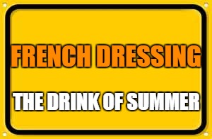 This meme that i created on imgflip is brought to you by | FRENCH DRESSING; THE DRINK OF SUMMER | image tagged in memes,blank yellow sign | made w/ Imgflip meme maker