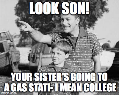 Look Son | LOOK SON! YOUR SISTER'S GOING TO A GAS STATI- I MEAN COLLEGE | image tagged in memes,look son | made w/ Imgflip meme maker