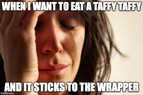 First World Problems Meme | WHEN I WANT TO EAT A TAFFY TAFFY; AND IT STICKS TO THE WRAPPER | image tagged in memes,first world problems | made w/ Imgflip meme maker