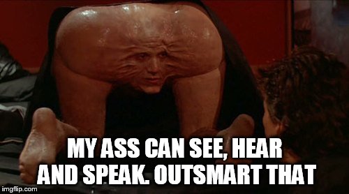MY ASS CAN SEE, HEAR AND SPEAK. OUTSMART THAT | made w/ Imgflip meme maker