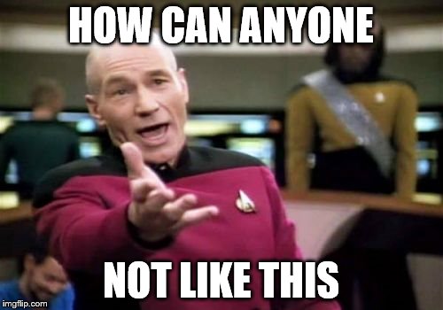 Picard Wtf Meme | HOW CAN ANYONE NOT LIKE THIS | image tagged in memes,picard wtf | made w/ Imgflip meme maker