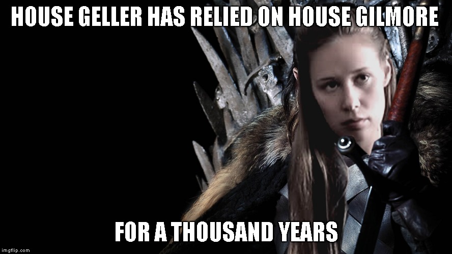 HOUSE GELLER HAS RELIED ON HOUSE GILMORE; FOR A THOUSAND YEARS | image tagged in queeninnewhaven | made w/ Imgflip meme maker