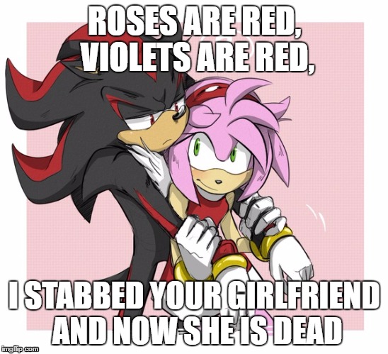 Roses are red violets are are blue  | ROSES ARE RED, VIOLETS ARE RED, I STABBED YOUR GIRLFRIEND AND NOW SHE IS DEAD | image tagged in roses are red violets are are blue | made w/ Imgflip meme maker