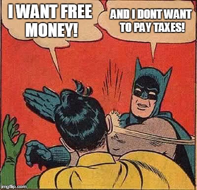 But Is that going to happen!? | I WANT FREE MONEY! AND I DONT WANT TO PAY TAXES! | image tagged in memes,batman slapping robin | made w/ Imgflip meme maker