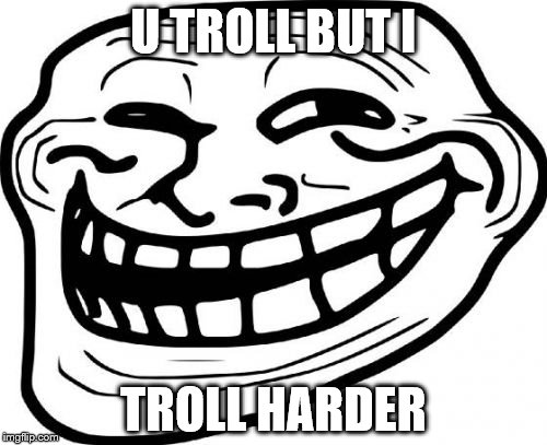 Troll Face | U TROLL BUT I; TROLL HARDER | image tagged in memes,troll face | made w/ Imgflip meme maker