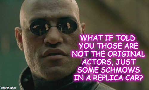 Matrix Morpheus Meme | WHAT IF TOLD YOU THOSE ARE NOT THE ORIGINAL ACTORS, JUST SOME SCHMOWS IN A REPLICA CAR? | image tagged in memes,matrix morpheus | made w/ Imgflip meme maker