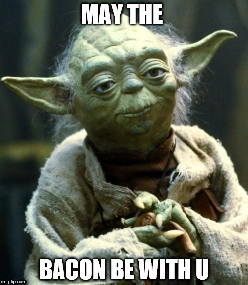 Star Wars Yoda | MAY THE; BACON BE WITH U | image tagged in memes,star wars yoda | made w/ Imgflip meme maker