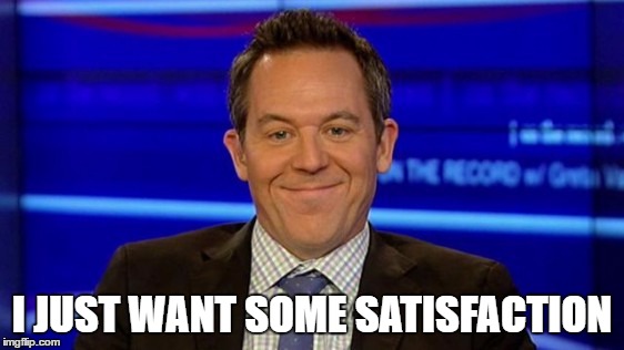 I JUST WANT SOME SATISFACTION | image tagged in greg gutfeld smirk | made w/ Imgflip meme maker