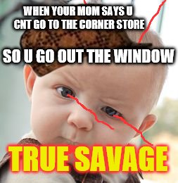 Skeptical Baby | WHEN YOUR MOM SAYS U CNT GO TO THE CORNER STORE; SO U GO OUT THE WINDOW; TRUE SAVAGE | image tagged in memes,skeptical baby,scumbag | made w/ Imgflip meme maker