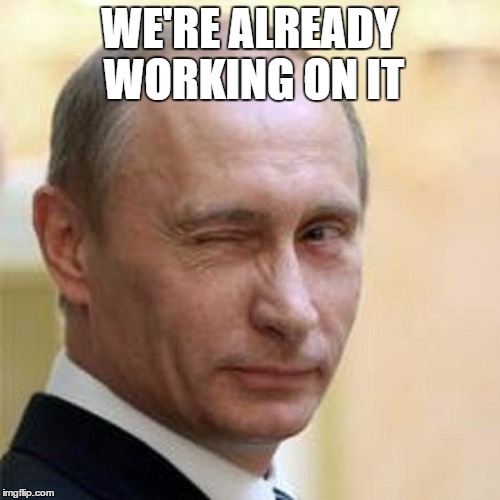 Putin Wink | WE'RE ALREADY WORKING ON IT | image tagged in putin wink | made w/ Imgflip meme maker
