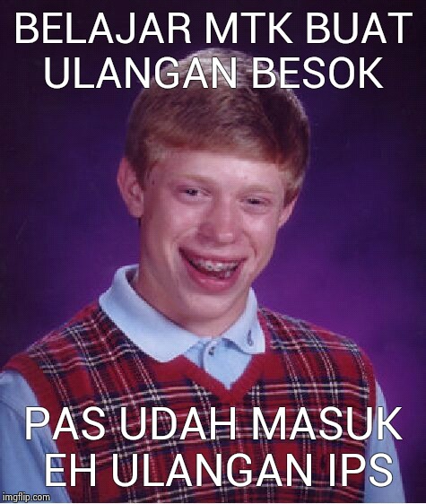 Bad Luck Brian Meme | BELAJAR MTK BUAT ULANGAN BESOK; PAS UDAH MASUK EH ULANGAN IPS | image tagged in memes,bad luck brian | made w/ Imgflip meme maker