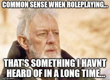 Obi Wan Kenobi Meme | COMMON SENSE WHEN ROLEPLAYING... THAT'S SOMETHING I HAVNT HEARD OF IN A LONG TIME... | image tagged in memes,obi wan kenobi | made w/ Imgflip meme maker