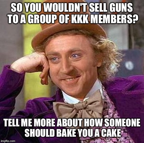 Creepy Condescending Wonka | SO YOU WOULDN'T SELL GUNS TO A GROUP OF KKK MEMBERS? TELL ME MORE ABOUT HOW SOMEONE SHOULD BAKE YOU A CAKE | image tagged in memes,creepy condescending wonka | made w/ Imgflip meme maker