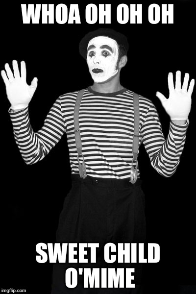 Mime | WHOA OH OH OH; SWEET CHILD O'MIME | image tagged in mime | made w/ Imgflip meme maker