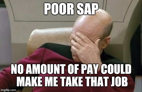Captain Picard Facepalm Meme | POOR SAP NO AMOUNT OF PAY COULD MAKE ME TAKE THAT JOB | image tagged in memes,captain picard facepalm | made w/ Imgflip meme maker
