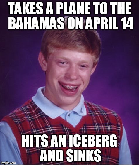 Bad Luck Brian Meme | TAKES A PLANE TO THE BAHAMAS ON APRIL 14; HITS AN ICEBERG AND SINKS | image tagged in memes,bad luck brian | made w/ Imgflip meme maker