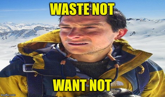 WASTE NOT WANT NOT | made w/ Imgflip meme maker