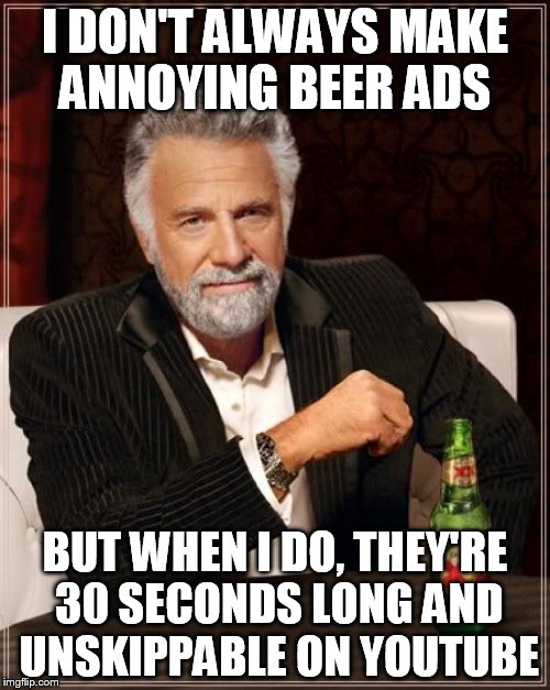 The Most Interesting Man In The World Meme | I DON'T ALWAYS MAKE ANNOYING BEER ADS; BUT WHEN I DO, THEY'RE 30 SECONDS LONG AND UNSKIPPABLE ON YOUTUBE | image tagged in memes,the most interesting man in the world | made w/ Imgflip meme maker