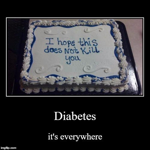 Diabetes is everywhere | image tagged in funny,demotivationals,diabetes,cake | made w/ Imgflip demotivational maker