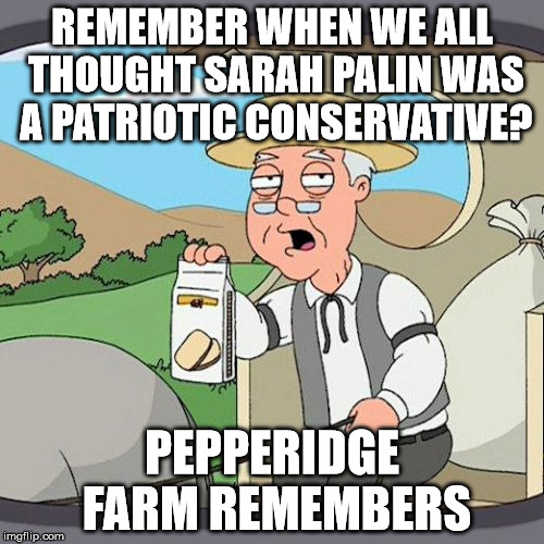 Pepperidge Farm Remembers Meme | REMEMBER WHEN WE ALL THOUGHT SARAH PALIN WAS A PATRIOTIC CONSERVATIVE? PEPPERIDGE FARM REMEMBERS | image tagged in memes,pepperidge farm remembers,sarah palin,sarah palin crazy,election 2016 | made w/ Imgflip meme maker