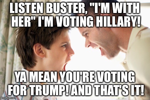 Marital Blitz! For the Neuveau Wed | LISTEN BUSTER, "I'M WITH HER" I'M VOTING HILLARY! YA MEAN YOU'RE VOTING FOR TRUMP!
AND THAT'S IT! | image tagged in first world problems | made w/ Imgflip meme maker