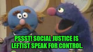 PSSST! SOCIAL JUSTICE IS LEFTIST SPEAK FOR CONTROL. | made w/ Imgflip meme maker