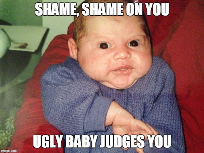 SHAME, SHAME ON YOU; UGLY BABY JUDGES YOU | image tagged in funny,memes,friends,ugly baby,shame,judging | made w/ Imgflip meme maker