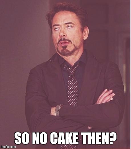 Face You Make Robert Downey Jr Meme | SO NO CAKE THEN? | image tagged in memes,face you make robert downey jr | made w/ Imgflip meme maker