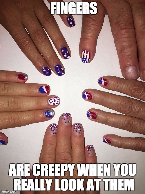 FINGERS; ARE CREEPY
WHEN YOU REALLY LOOK AT THEM | image tagged in fingers | made w/ Imgflip meme maker