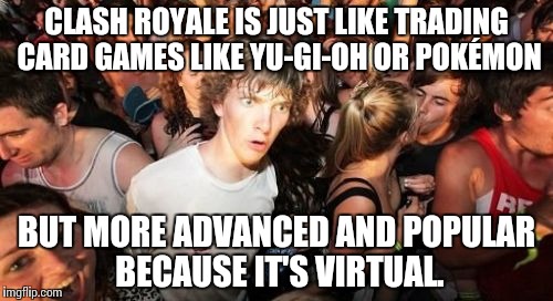 That's why the idea of Clash Royale seemed so familiar... | CLASH ROYALE IS JUST LIKE TRADING CARD GAMES LIKE YU-GI-OH OR POKÉMON; BUT MORE ADVANCED AND POPULAR BECAUSE IT'S VIRTUAL. | image tagged in memes,sudden clarity clarence,clash royale,card games,yugioh | made w/ Imgflip meme maker