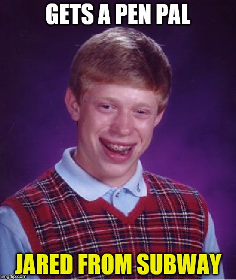 Bad Luck Brian Meme | GETS A PEN PAL; JARED FROM SUBWAY | image tagged in memes,bad luck brian | made w/ Imgflip meme maker