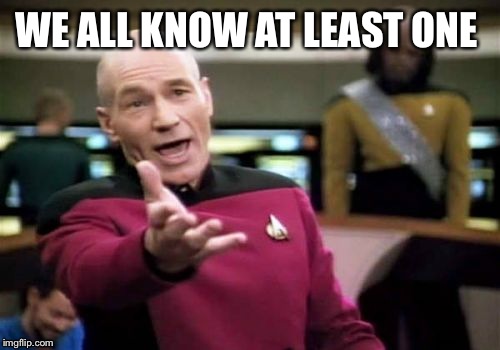 Picard Wtf Meme | WE ALL KNOW AT LEAST ONE | image tagged in memes,picard wtf | made w/ Imgflip meme maker